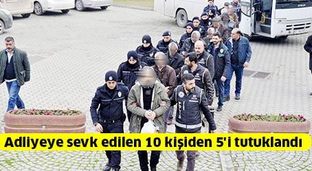 Adliyeye sevk edilen 10 kişiden 5’i tutuklandı