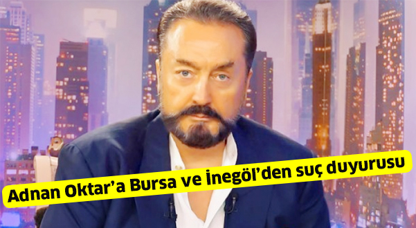 Adnan Oktar’a Bursa ve İnegöl’den suç duyusu