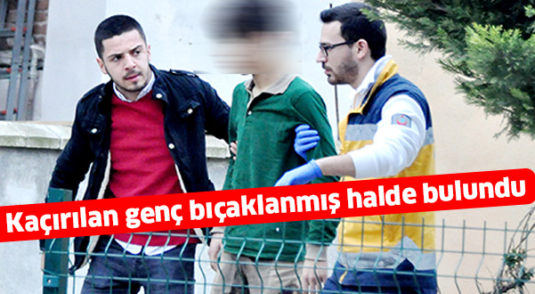 Kaçırılan genç bıçaklanmış halde bulundu