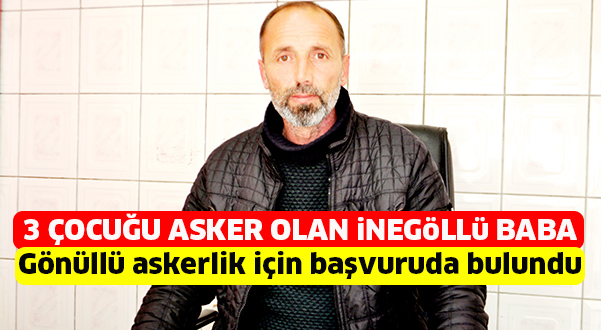 3 ÇOCUĞU ASKER OLAN iNEGöLLü BABA Gönüllü askerlik için başvuruda bulundu