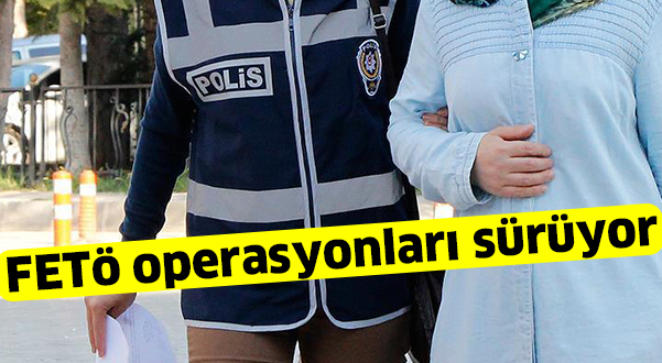 FETö operasyonları sürüyor