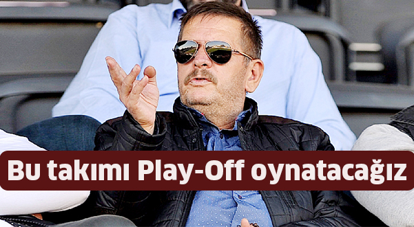 Bu takımı Play-Off oynatacağız