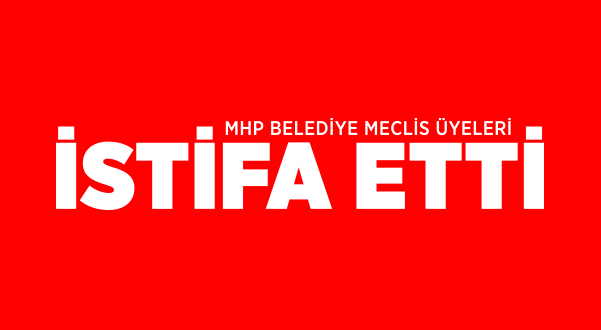 MHP BELEDİYE MECLİS ÜYELERİ İSTİFA ETTİ