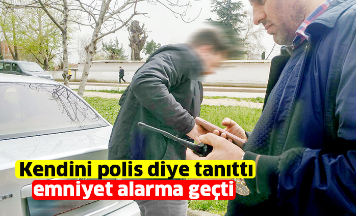 Kendini polis diye tanıttı emniyet alarma geçti