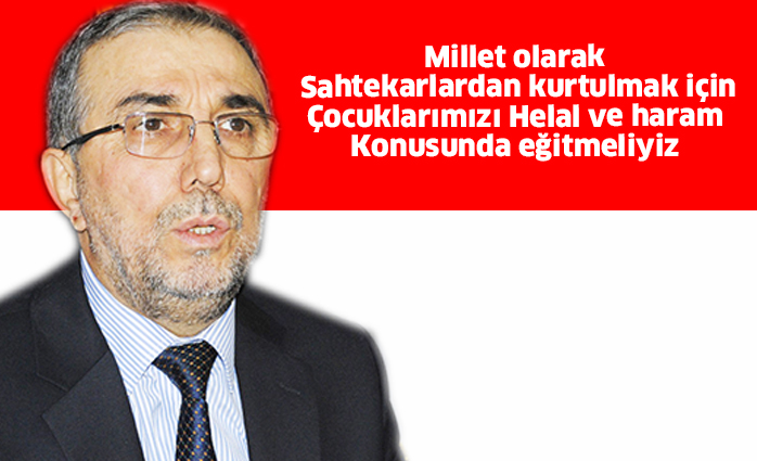 Millet olarak sahtekarlardan kurtulmak için Çocuklarımızı helal ve haram konusunda eğitmeliyiz