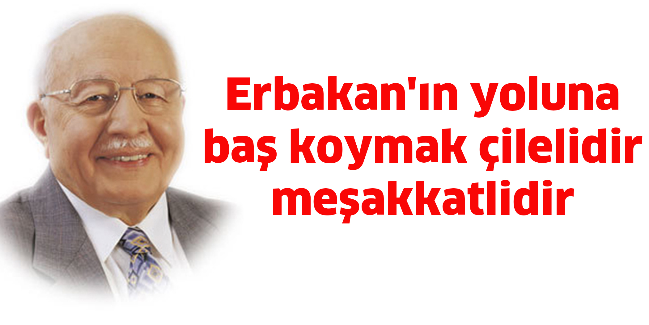 Erbakan’ın yoluna baş koymak çilelidir, meşakkatlidir