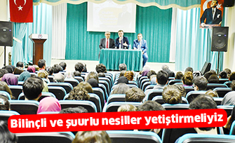 Bilinçli ve şuurlu nesiller yetiştirmeliyiz