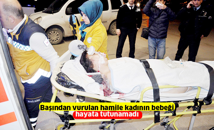 Başından vurulan hamile kadının bebeği  hayata tutunamadı