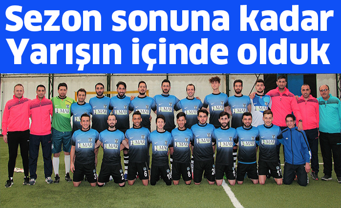 Sezon sonuna kadar  yarışın içinde olduk