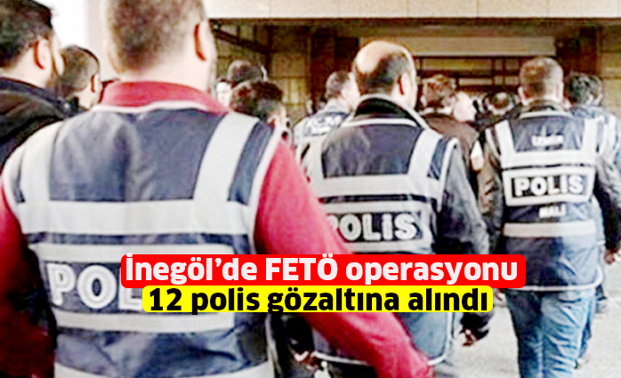 İnegöl’de FETÖ operasyonu 12 polis gözaltına alındı
