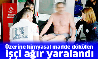 Üzerine kimyasal madde dökülen işçi ağır yaralandı