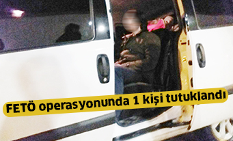 FETÖ operasyonunda 1 kişi tutuklandı