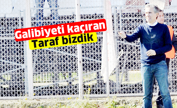 Galibiyeti kaçıran taraf bizdik