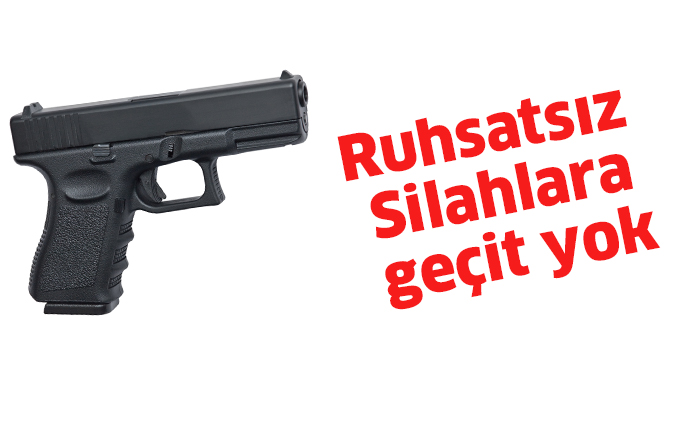 Ruhsatsız silahlara geçit yok