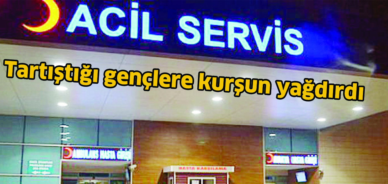 Tartıştığı gençlere kurşun yağdırdı