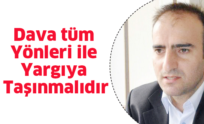 Dava tüm yönleri ile yargıya taşınmalıdır