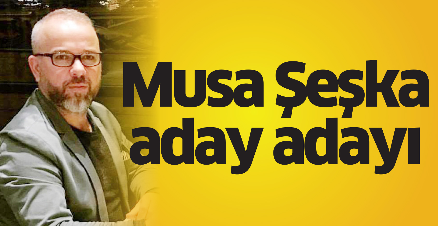 Musa Şeşka’da aday adayı