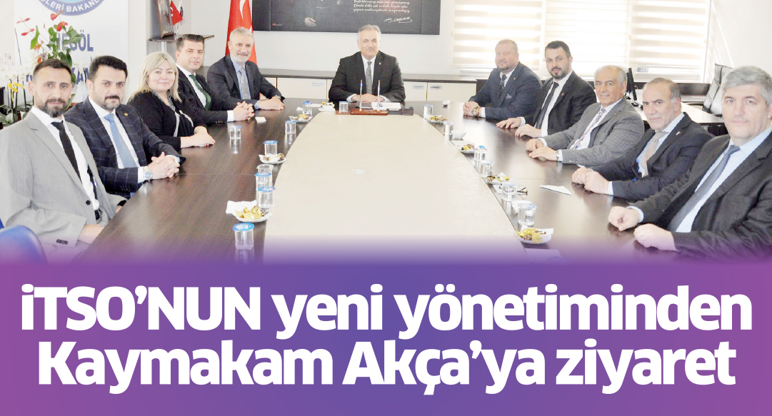 iTSO’NUN yeni yönetiminden Kaymakam Akça’ya ziyaret