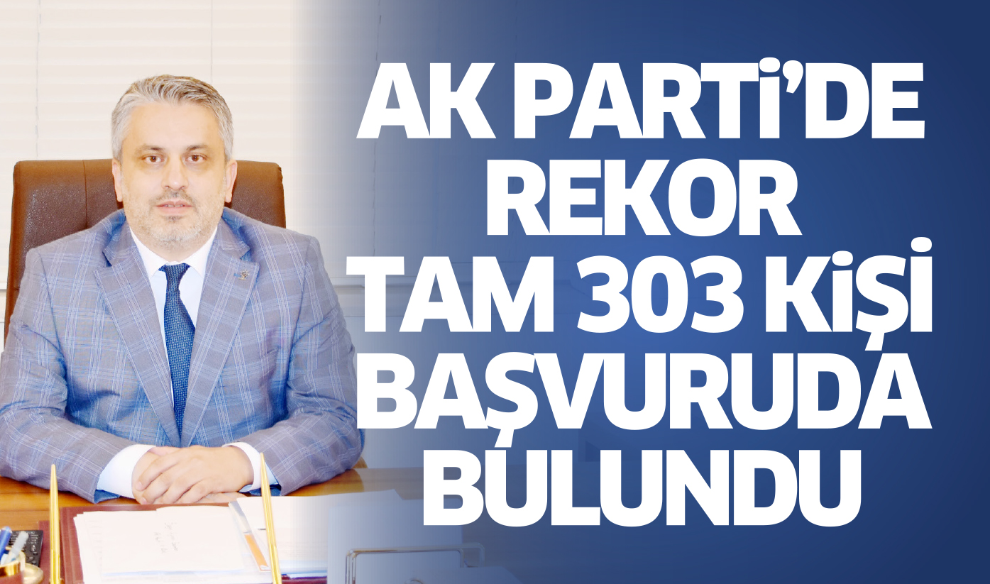 TÜRKİYE VE AK PARTİ SEVDALILARINDAN REKOR BAŞVURU; ADAY SAYISI:303