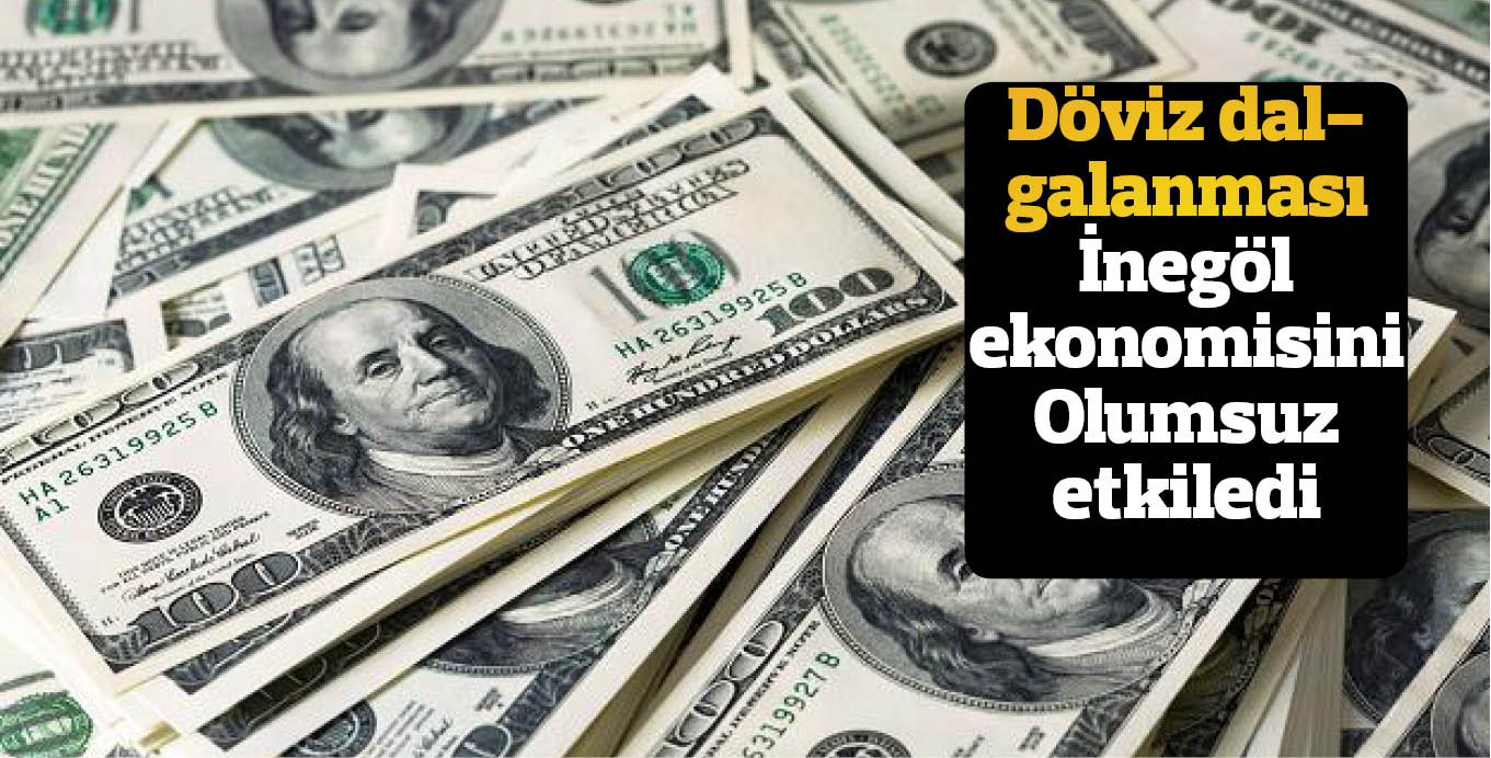Döviz dalgalanması  İnegöl ekonomisini  olumsuz etkiledi