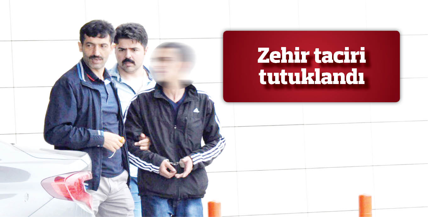 Zehir taciri tutuklandı