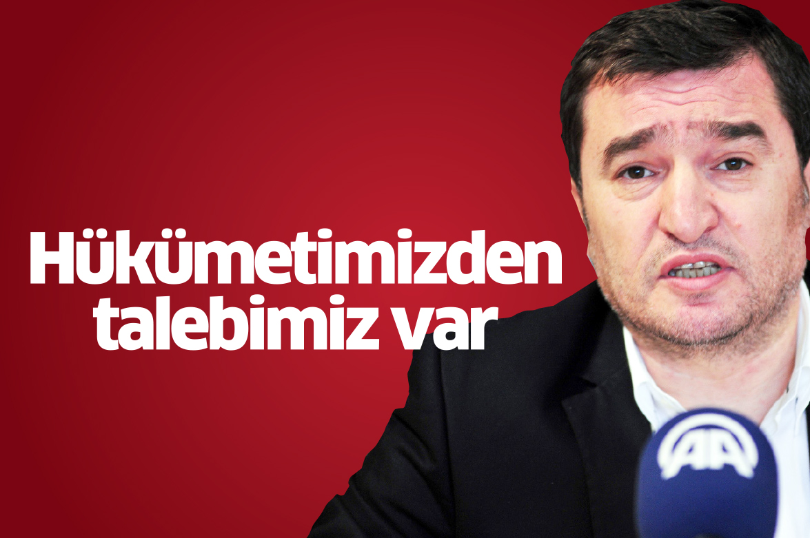 Hükümetimizden talebimiz var