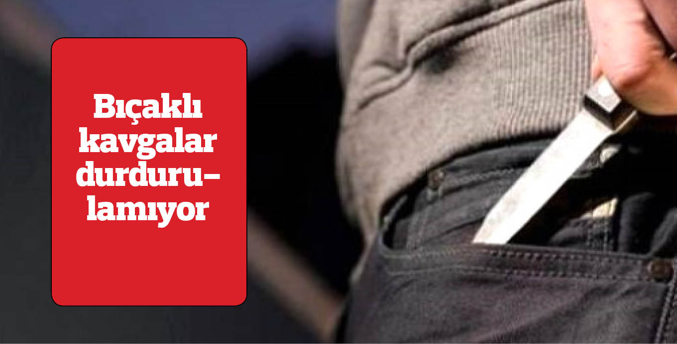 Bıçaklı kavgalar durdurulamıyor