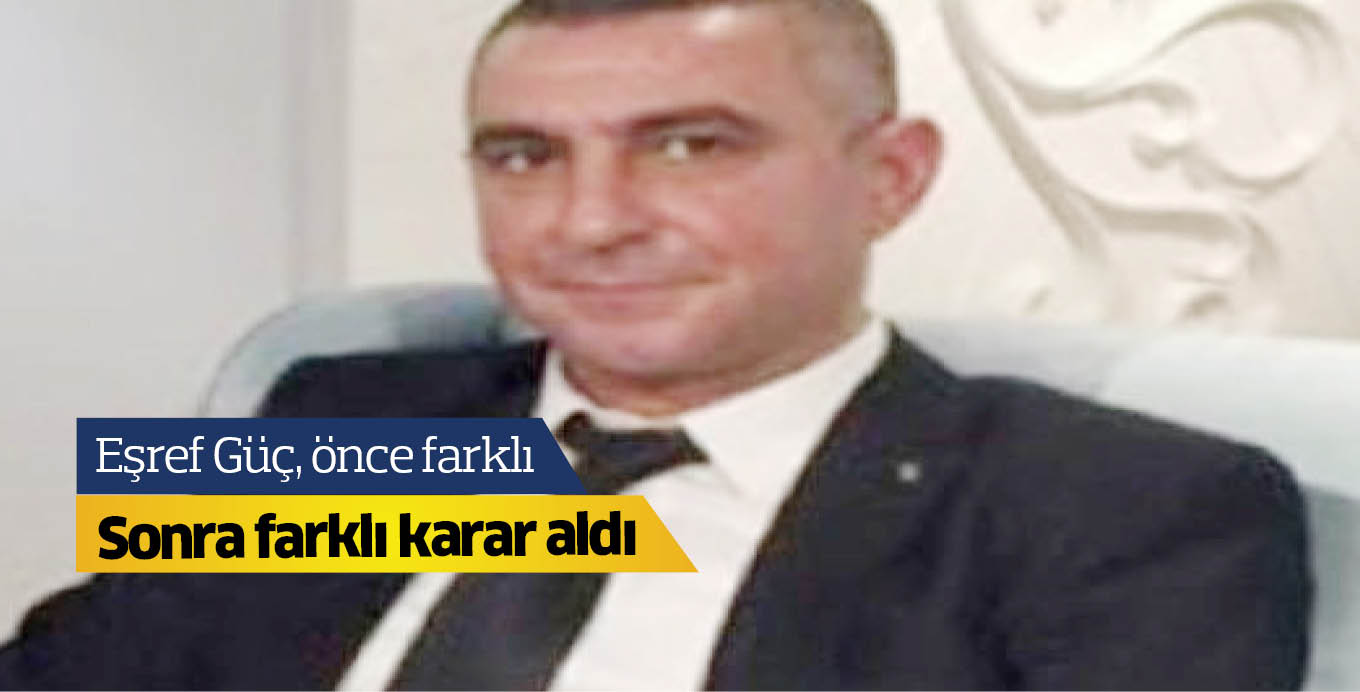 Eşref Güç, önce farklı  sonra farklı karar aldı