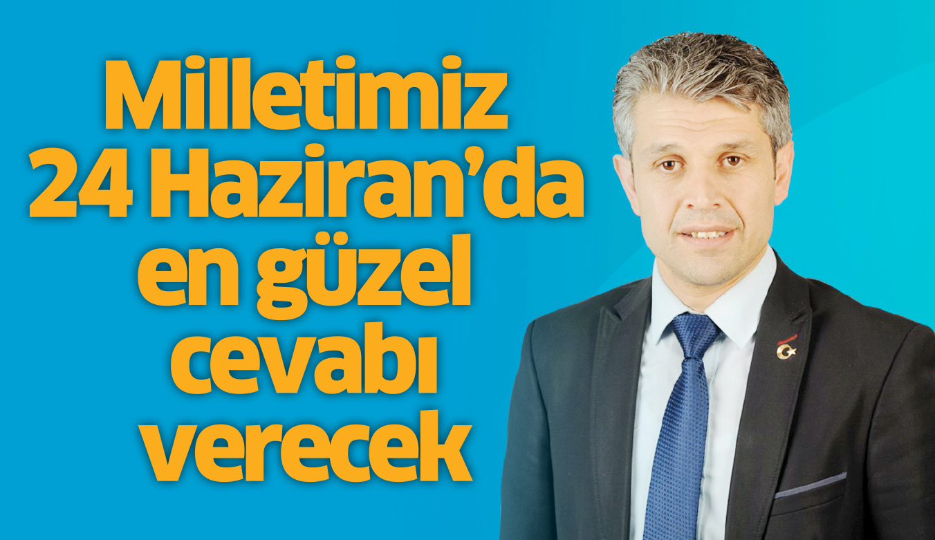 Milletimiz 24 Haziran’da en güzel cevabı verecek