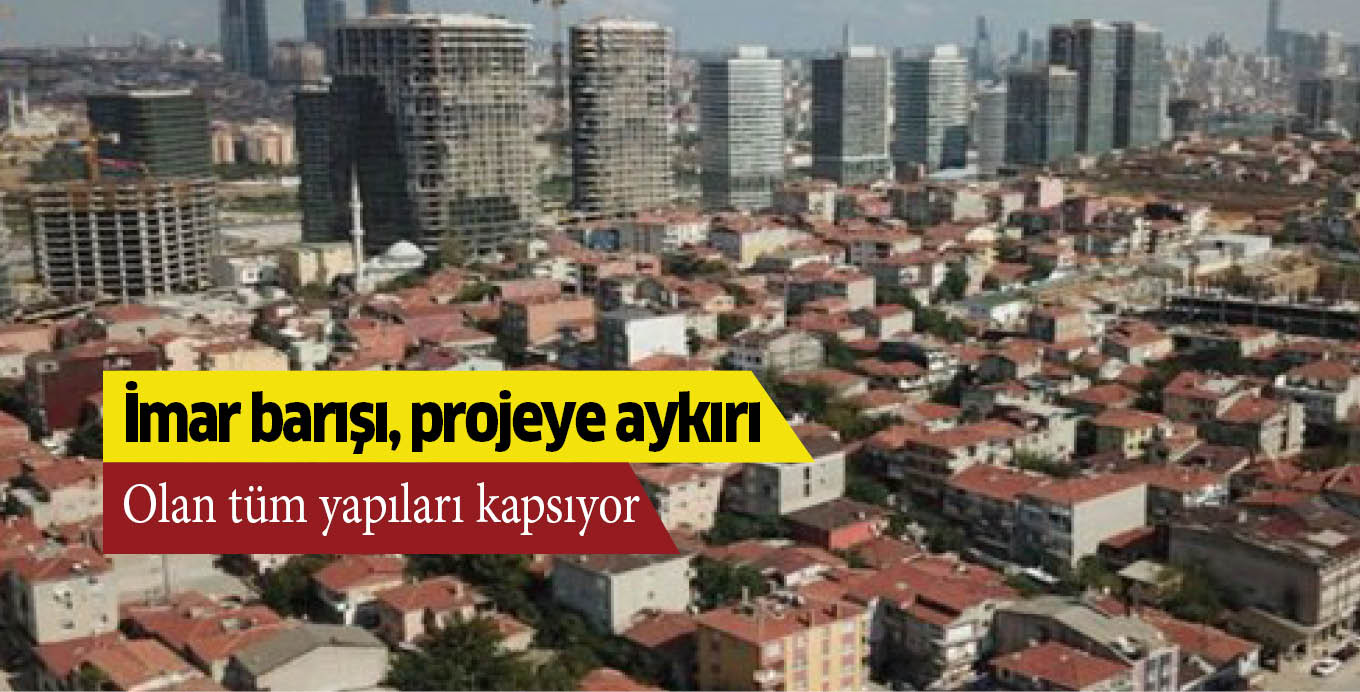 İmar barışı, projeye aykırı olan tüm yapıları kapsıyor
