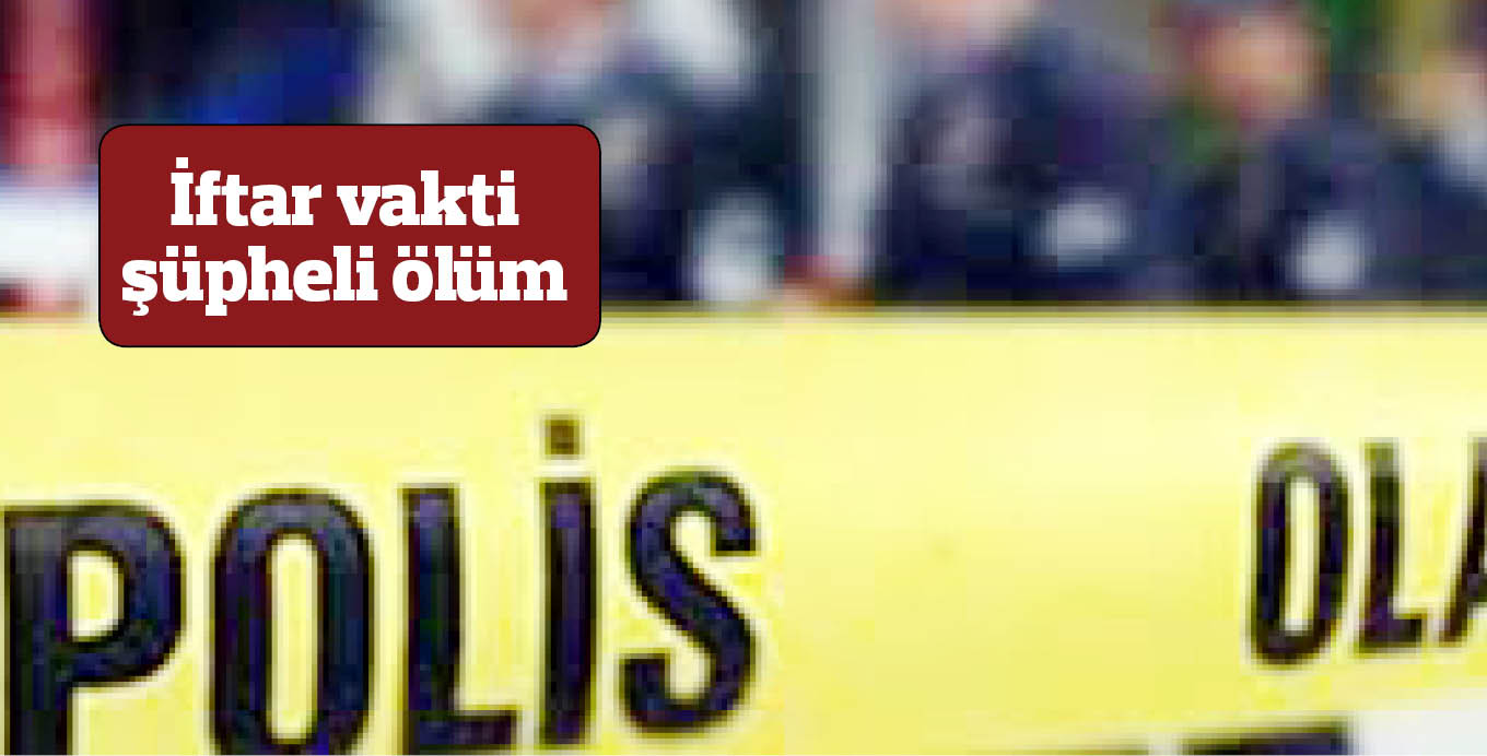İftar vakti şüpheli ölüm