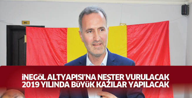iNEGöL ALTYAPISI’NA NEŞTER VURULACAK 2019 YILINDA BüYüK KAZILAR YAPILACAK