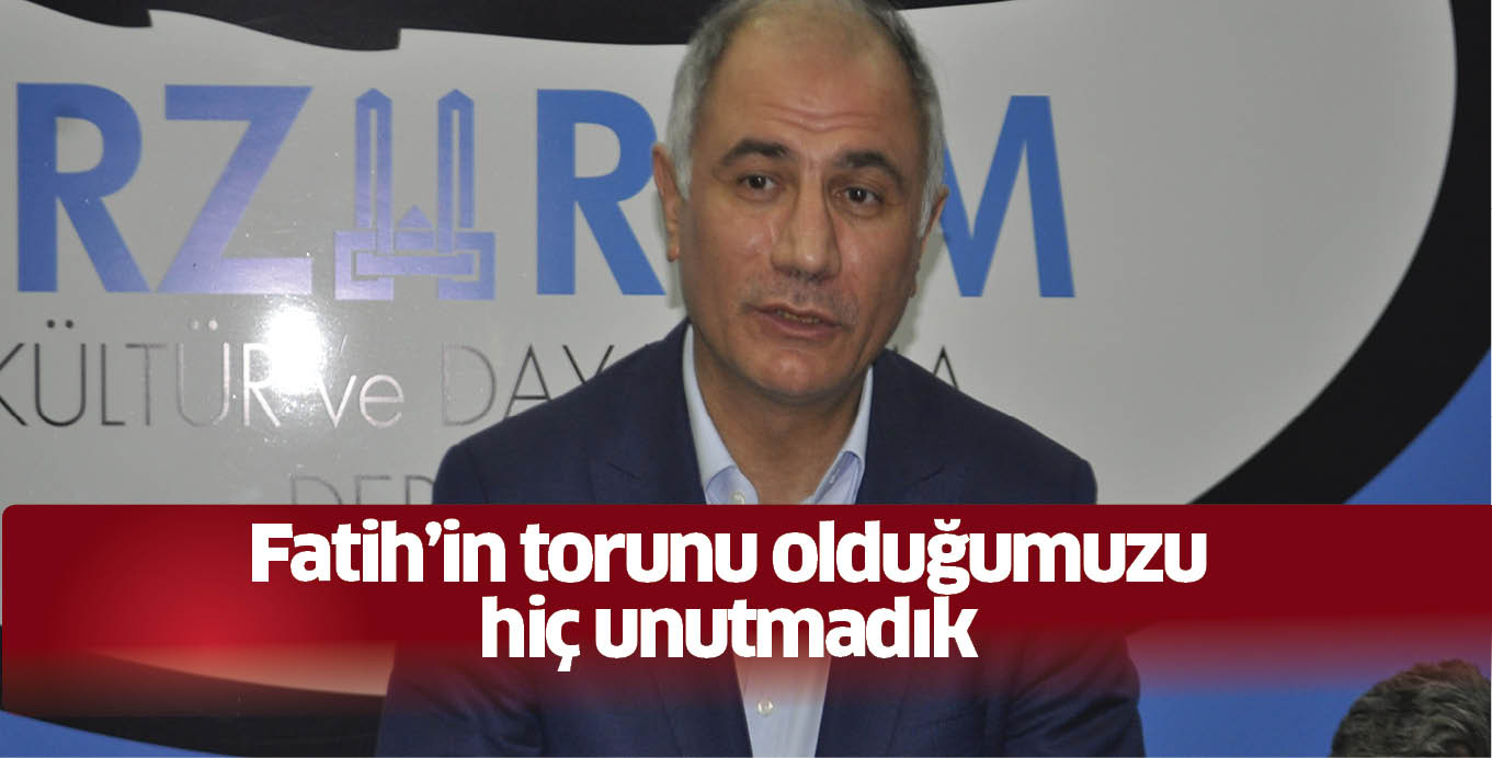 Fatih’in torunu olduğumuzu hiç unutmadık