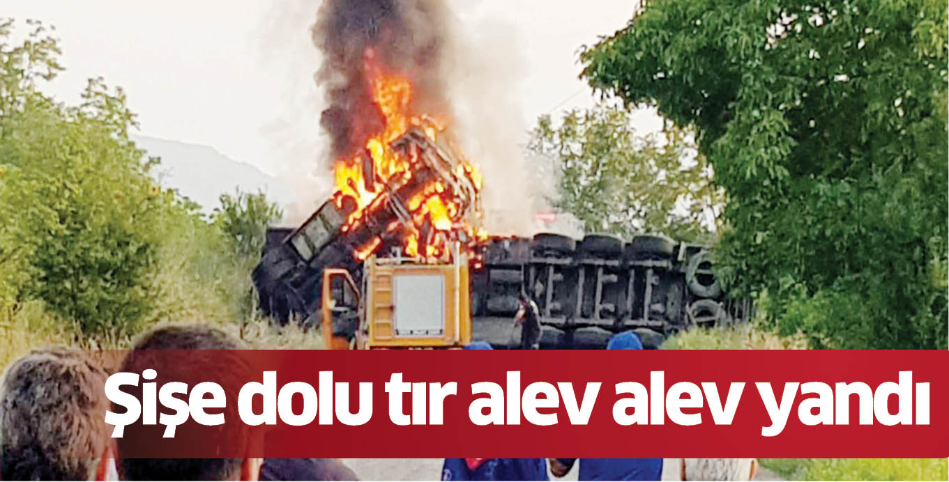 Şişe dolu tır alev alev yandı