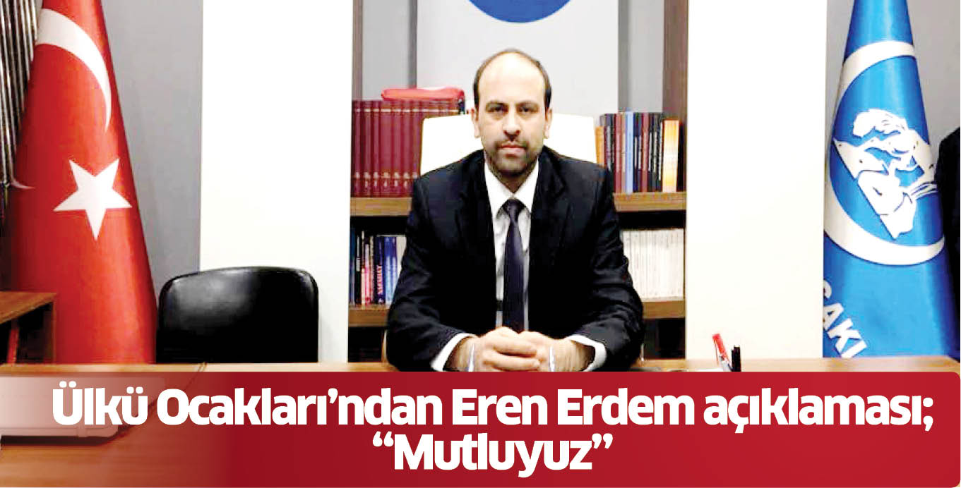 Ülkü Ocakları’ndan Eren Erdem açıklaması;  “Mutluyuz”