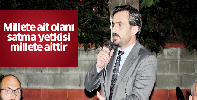 Millete ait olanı satma yetkisi millete aittir