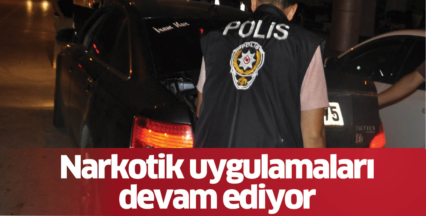 Narkotik uygulamaları devam ediyor