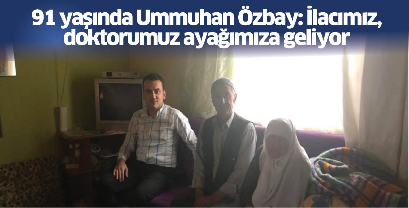 91 yaşında Ummuhan Özbay: İlacımız, doktorumuz ayağımıza geliyor