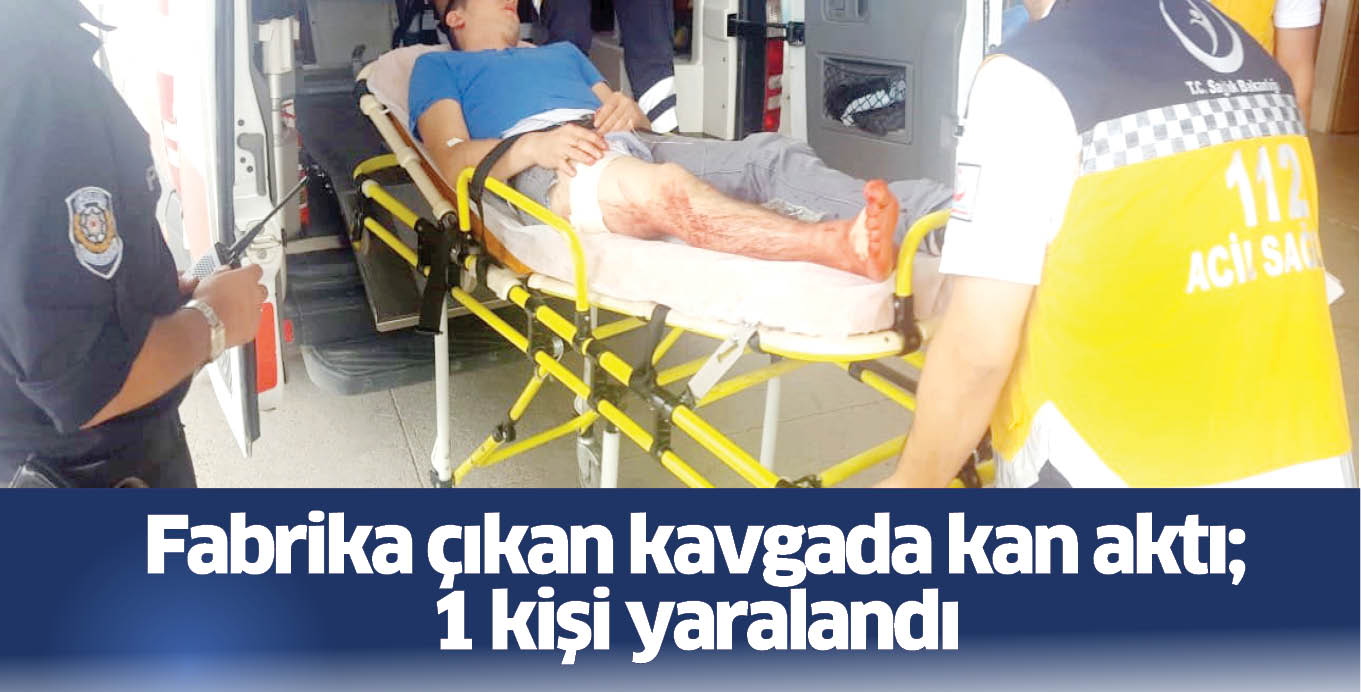 Fabrika çıkan kavgada kan aktı; 1 kişi yaralandı