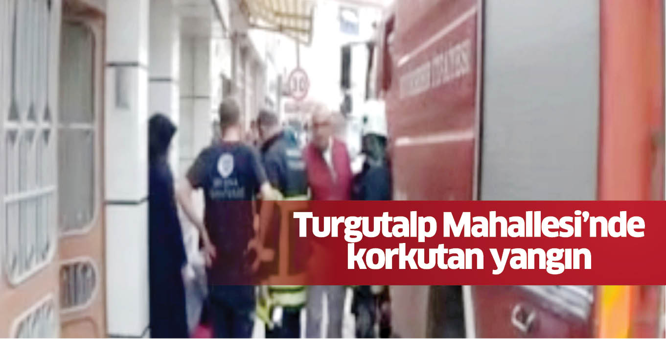 Turgutalp Mahallesi’nde korkutan yangın