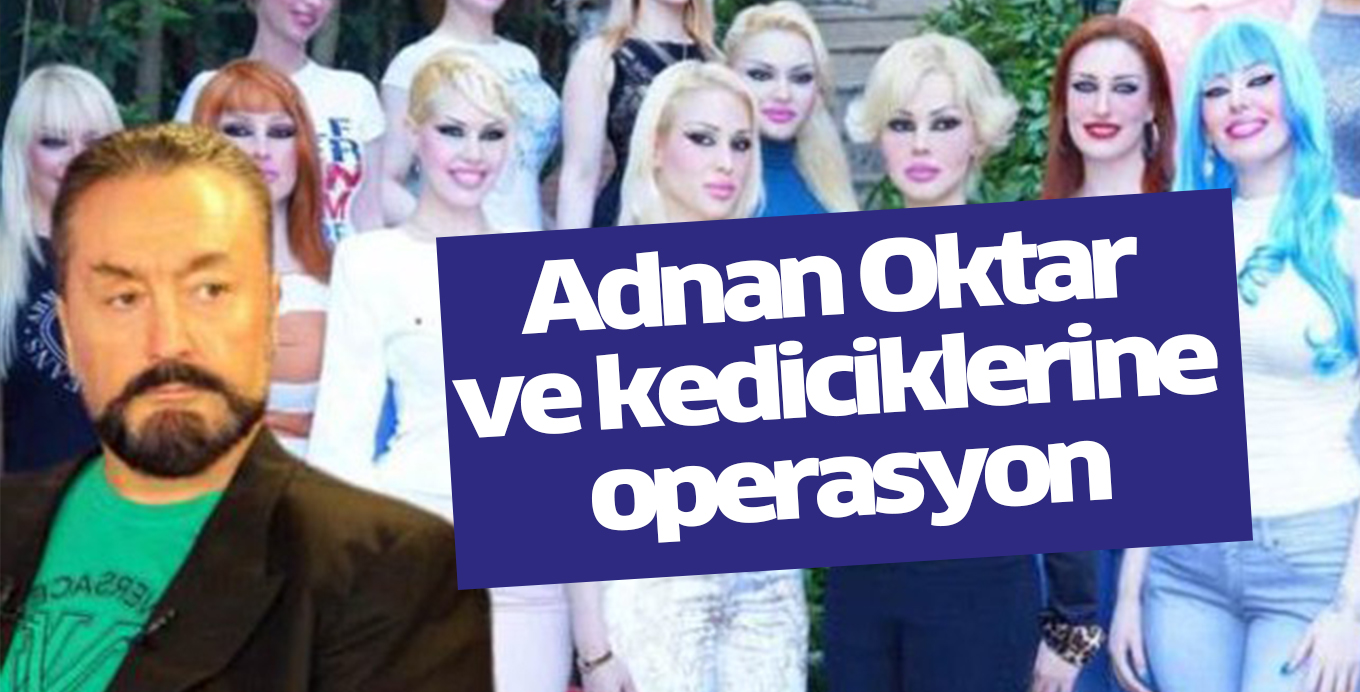 Adnan Oktar ve kediciklerine operasyon