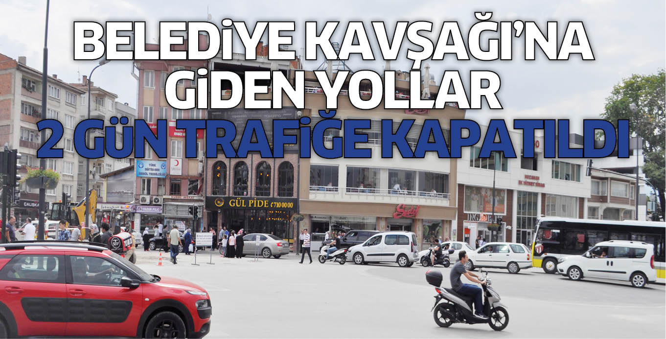 BELEDiYE KAVŞAĞI’NA GiDEN YOLLAR  2 GüN TRAFiĞE KAPATILDI