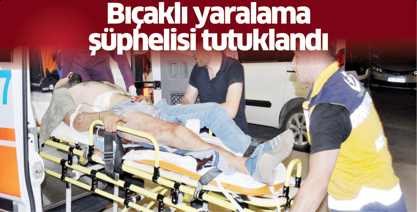 Bıçaklı yaralama şüphelisi tutuklandı.