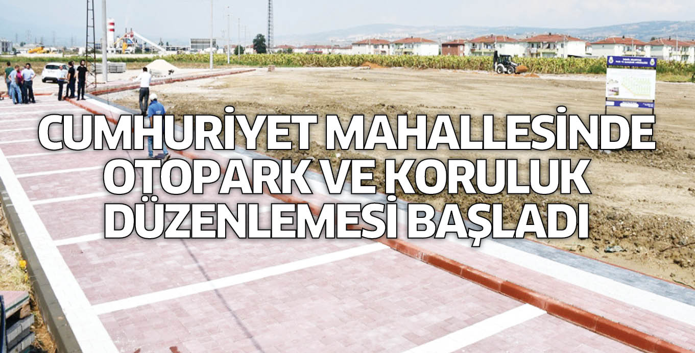 CUMHURİYET MAHALLESİNDE OTOPARK VE KORULUK DÜZENLEMESİ BAŞLADI