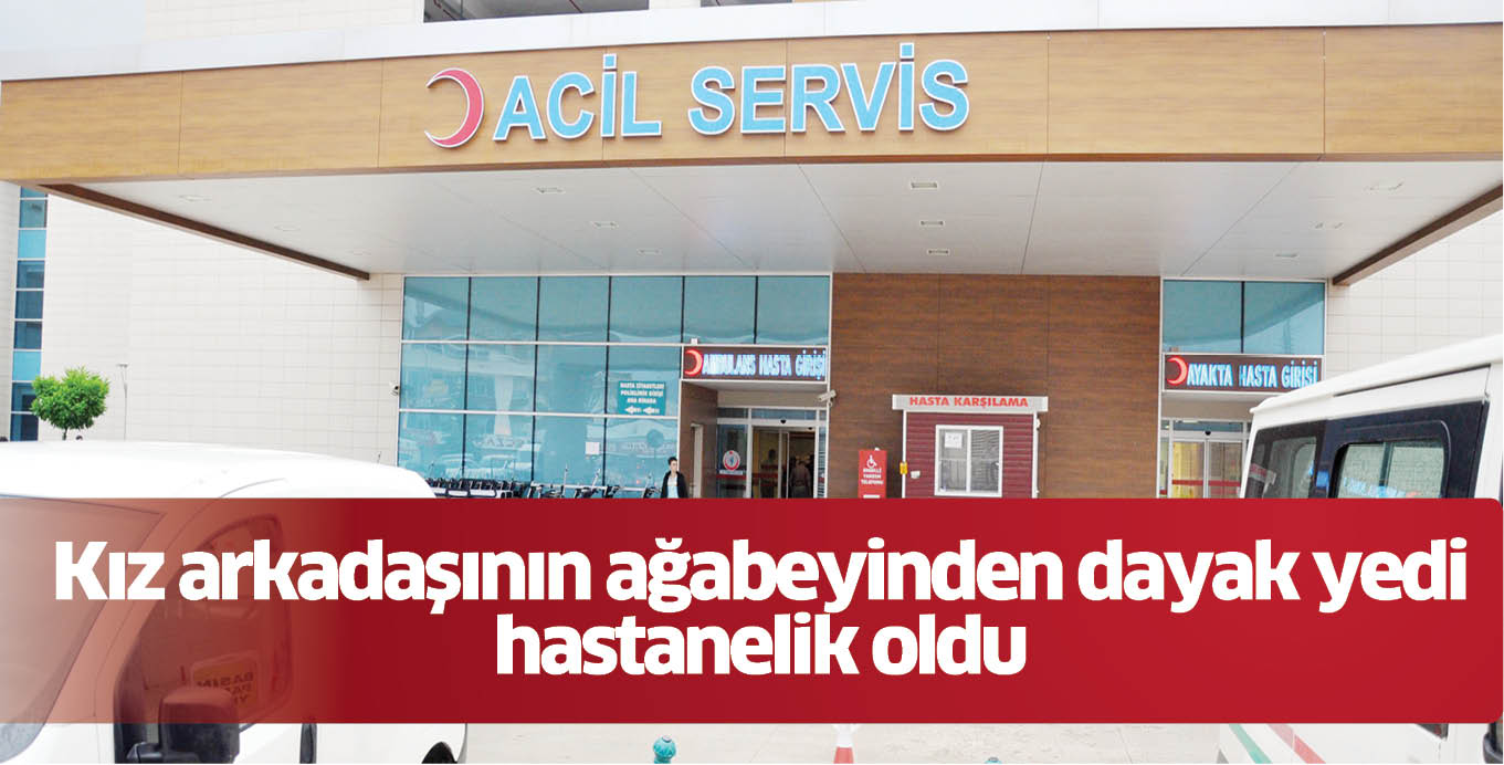 Kız arkadaşının ağabeyinden dayak yedi hastanelik oldu
