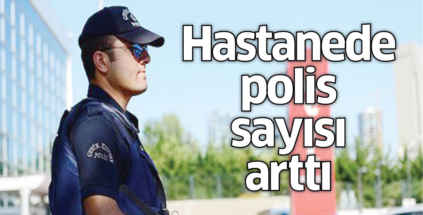 Hastanede polis sayısı arttı