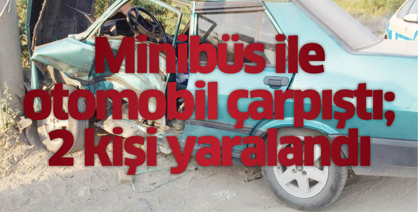 Minibüs ile otomobil çarpıştı; 2 kişi yaralandı