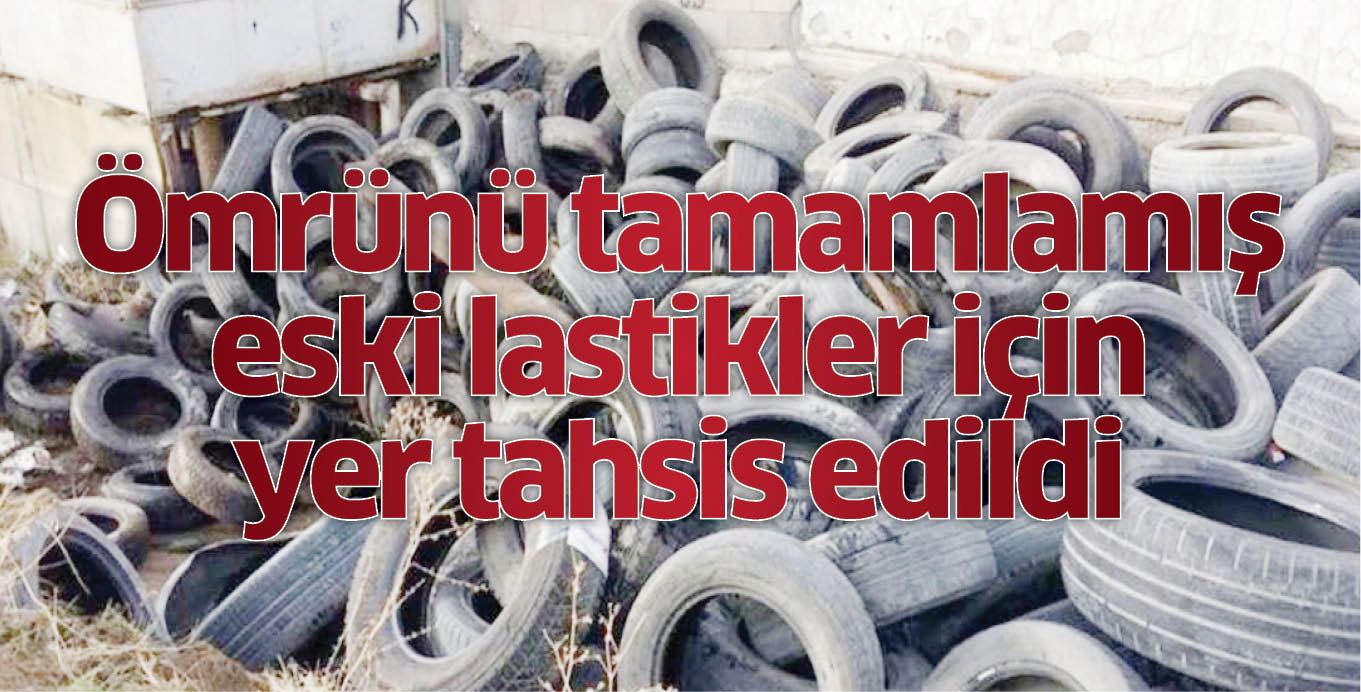 Ömrünü tamamlamış eski lastikler için yer tahsis edildi