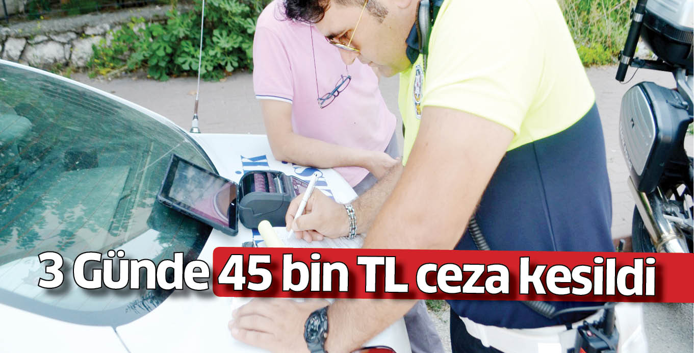 3 Günde 45 bin TL ceza kesildi