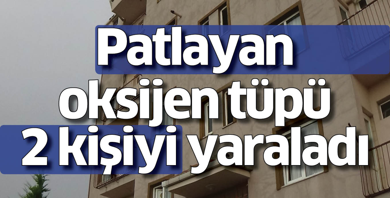 Patlayan oksijen tüpü 2 kişiyi yaraladı